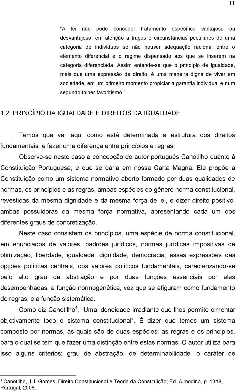 Assim entende-se que o princípio de igualdade, mais que uma expressão de direito, é uma maneira digna de viver em sociedade, em um primeiro momento propiciar a garantia individual e num segundo