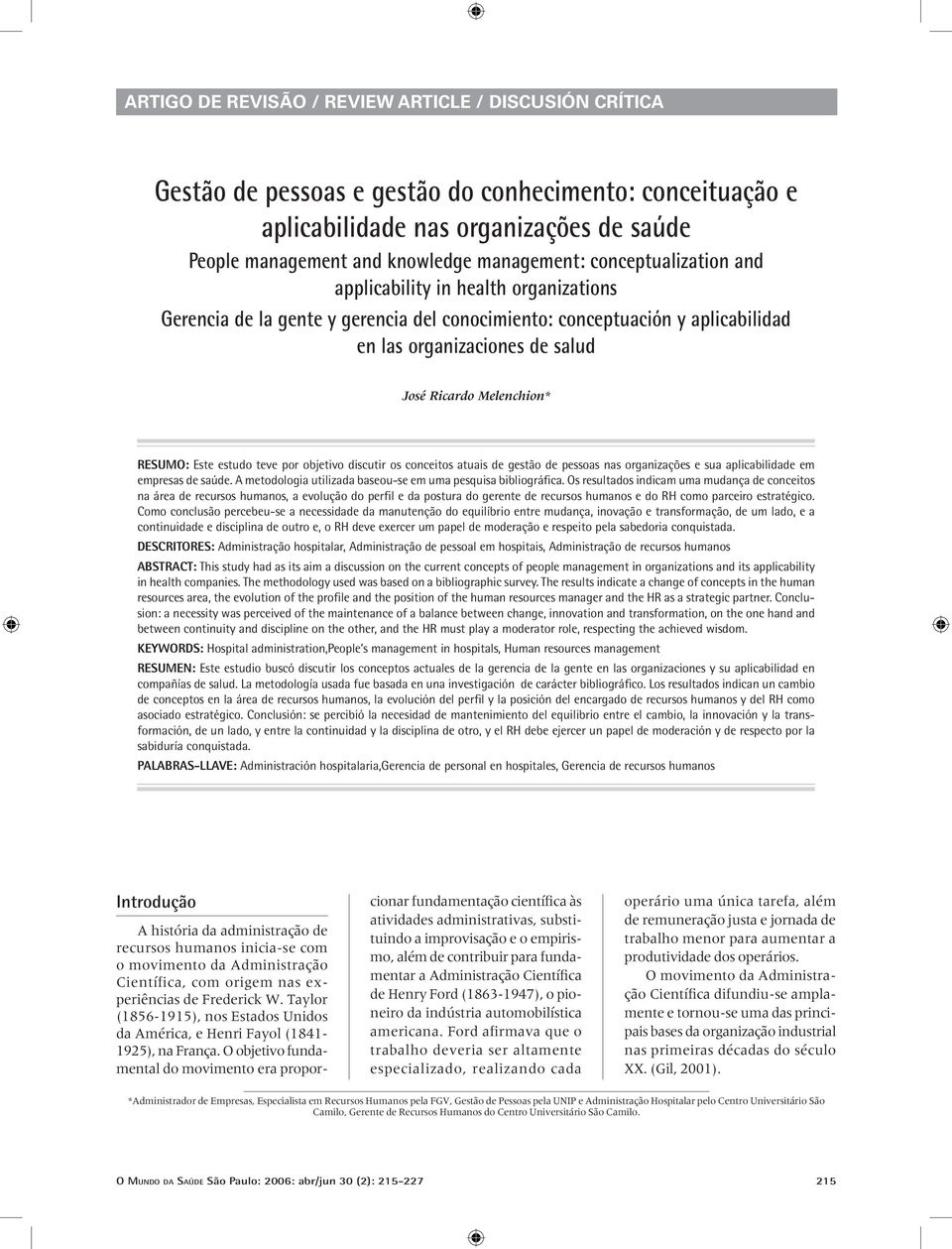 RESUMO: Este estudo teve por objetivo discutir os conceitos atuais de gestão de pessoas nas organizações e sua aplicabilidade em empresas de saúde.