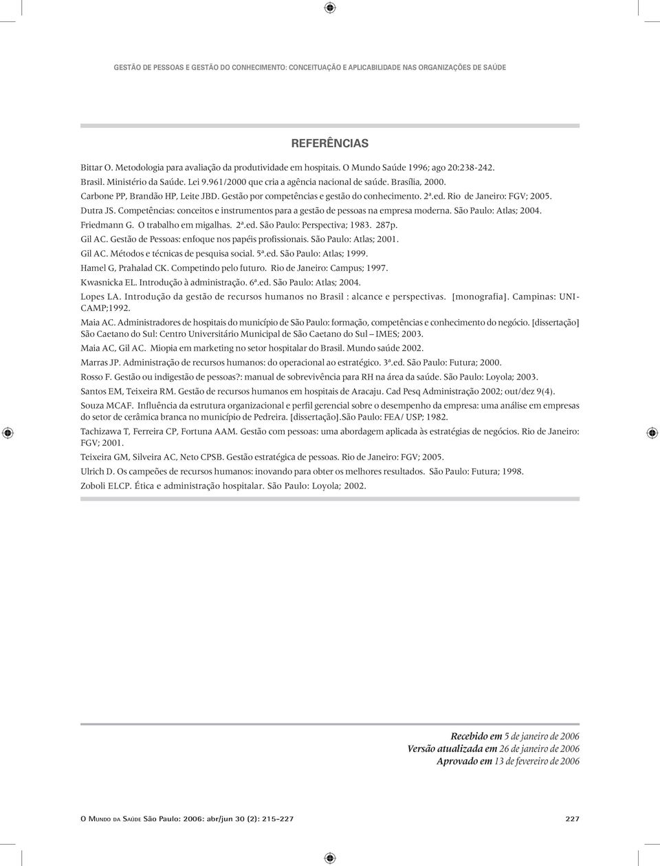 Competências: conceitos e instrumentos para a gestão de pessoas na empresa moderna. São Paulo: Atlas; 2004. Friedmann G. O trabalho em migalhas. 2ª.ed. São Paulo: Perspectiva; 1983. 287p. Gil AC.