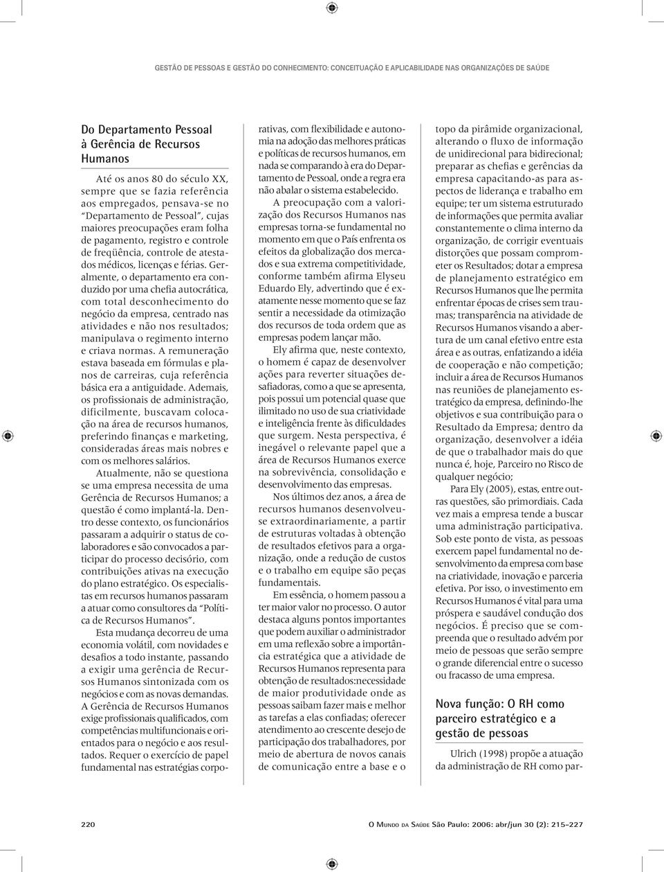 Geralmente, o departamento era conduzido por uma chefia autocrática, com total desconhecimento do negócio da empresa, centrado nas atividades e não nos resultados; manipulava o regimento interno e