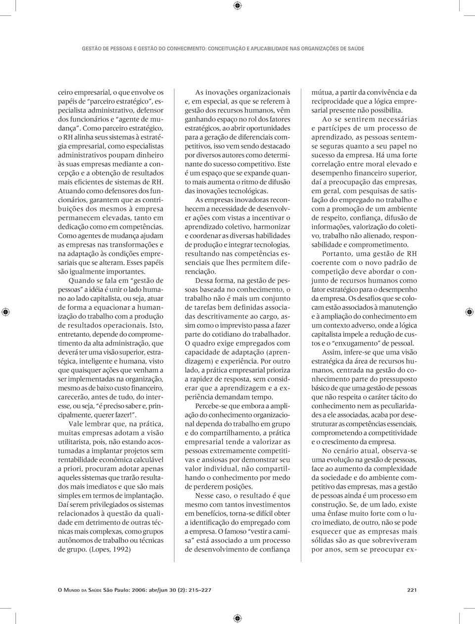 eficientes de sistemas de RH. Atuando como defensores dos funcionários, garantem que as contribuições dos mesmos à empresa permanecem elevadas, tanto em dedicação como em competências.