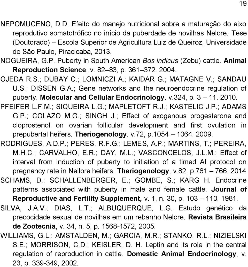 Animal Reproduction Science, v. 82 83, p. 361 372. 2004. OJEDA R.S.; DUBAY C.; LOMNICZI A.; KAIDAR G.; MATAGNE V.; SANDAU U.S.; DISSEN G.A.; Gene networks and the neuroendocrine regulation of puberty.