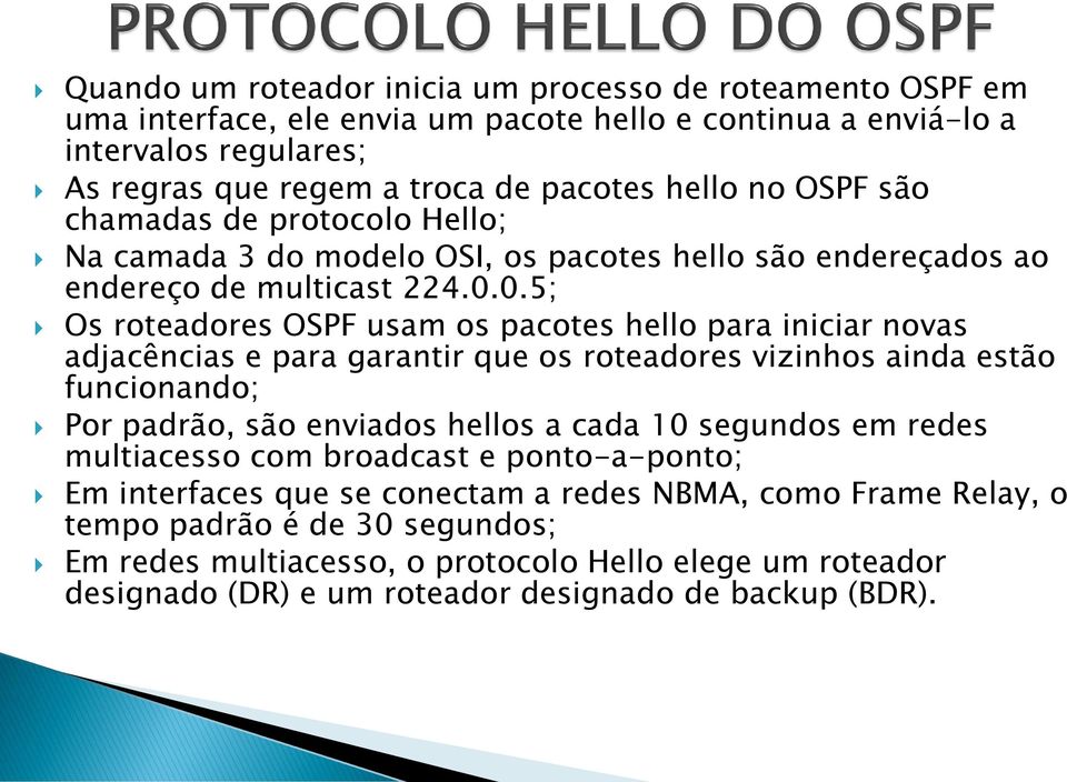 0.5; Os roteadores OSPF usam os pacotes hello para iniciar novas adjacências e para garantir que os roteadores vizinhos ainda estão funcionando; Por padrão, são enviados hellos a cada 10