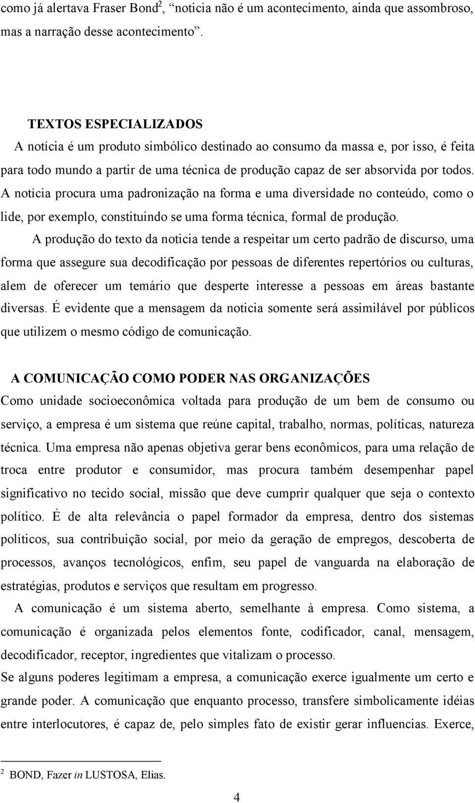 A notícia procura uma padronização na forma e uma diversidade no conteúdo, como o lide, por exemplo, constituindo se uma forma técnica, formal de produção.