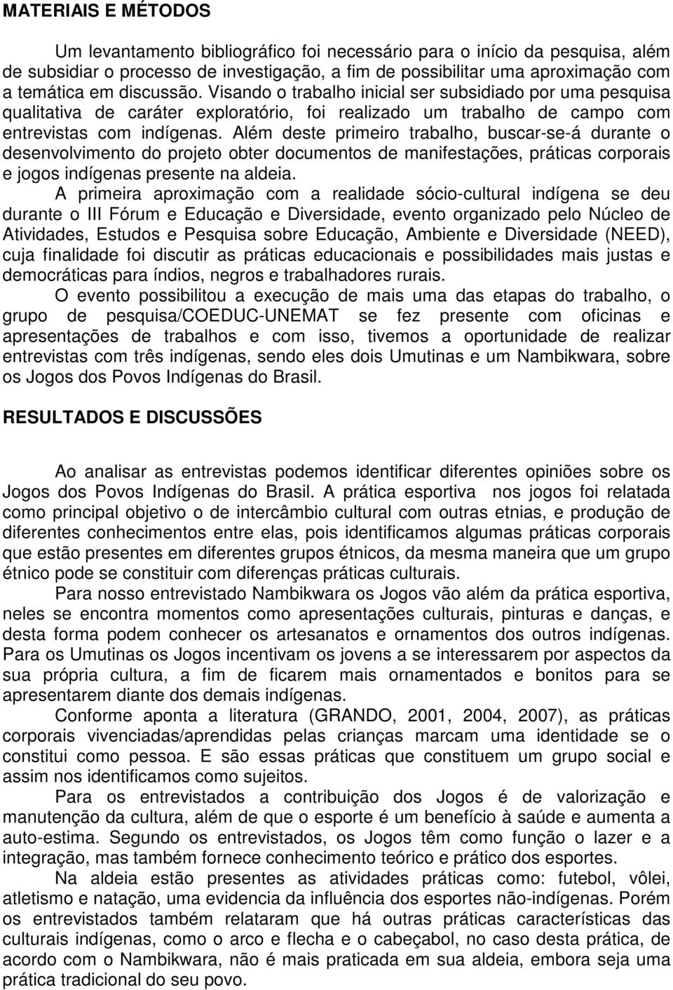 Além deste primeiro trabalho, buscar-se-á durante o desenvolvimento do projeto obter documentos de manifestações, práticas corporais e jogos indígenas presente na aldeia.