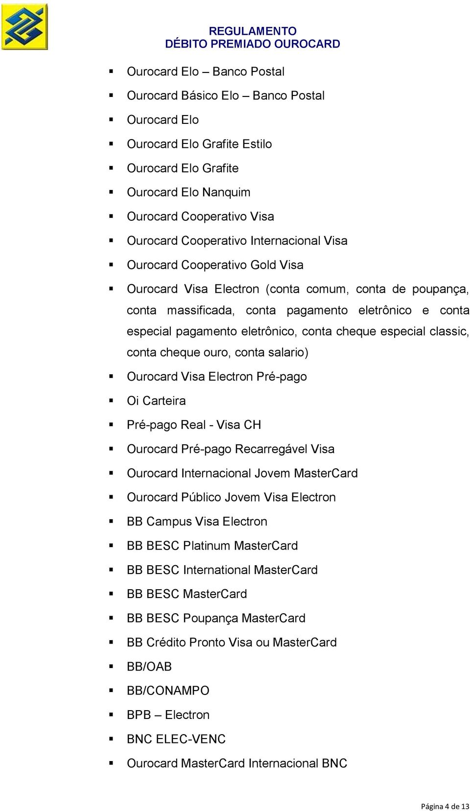 cheque especial classic, conta cheque ouro, conta salario) Ourocard Visa Electron Pré-pago Oi Carteira Pré-pago Real - Visa CH Ourocard Pré-pago Recarregável Visa Ourocard Internacional Jovem