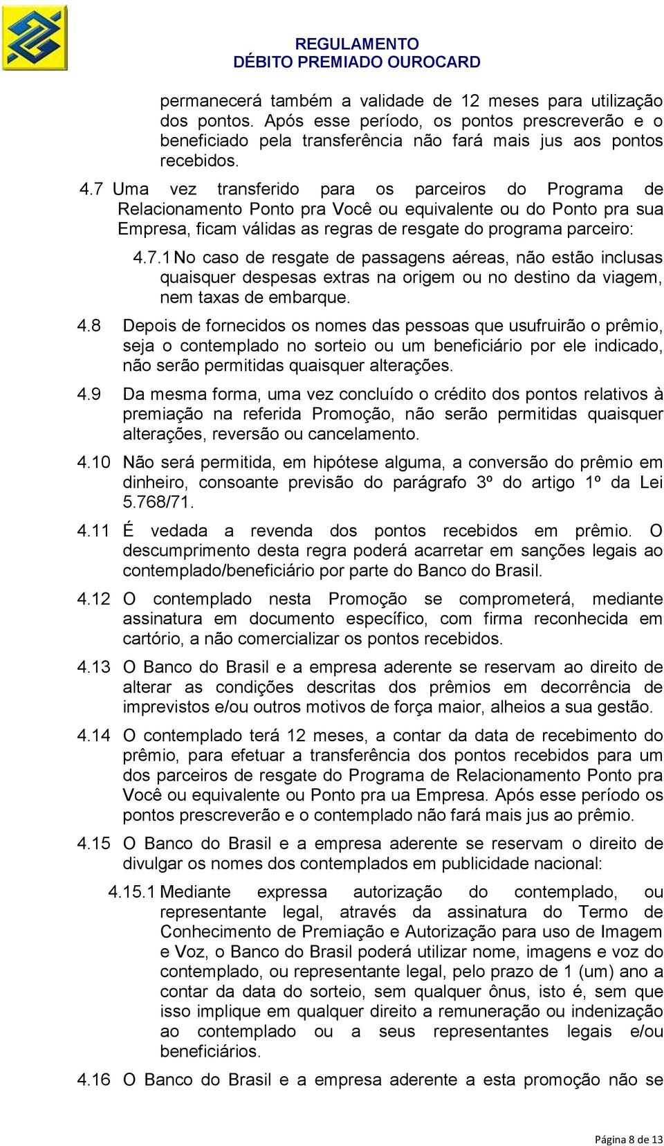 4.8 Depois de fornecidos os nomes das pessoas que usufruirão o prêmio, seja o contemplado no sorteio ou um beneficiário por ele indicado, não serão permitidas quaisquer alterações. 4.