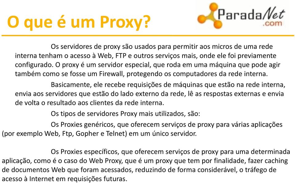 Basicamente, ele recebe requisições de máquinas que estão na rede interna, envia aos servidores que estão do lado externo da rede, lê as respostas externas e envia de volta o resultado aos clientes