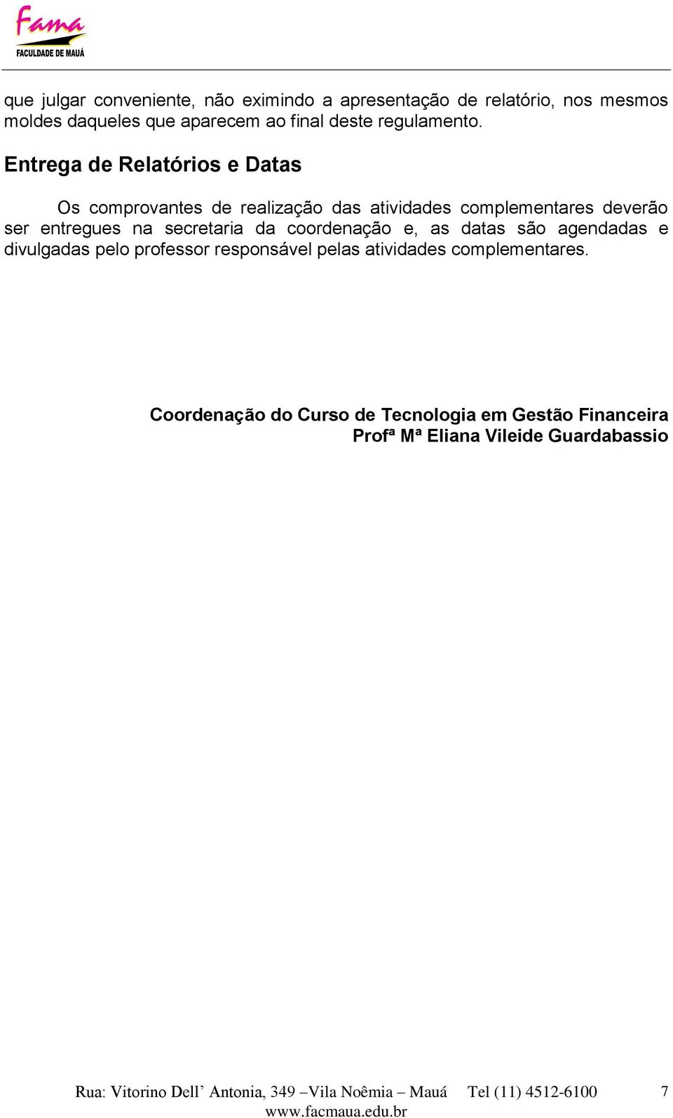 Entrega de Relatórios e Datas Os comprovantes de realização das atividades complementares deverão ser entregues na