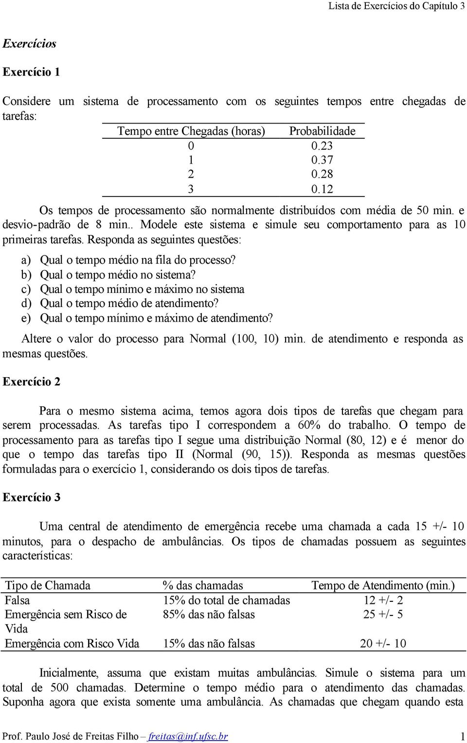 Responda as seguintes questões: a) Qual o tempo médio na fila do processo? b) Qual o tempo médio no sistema? c) Qual o tempo mínimo e máximo no sistema d) Qual o tempo médio de atendimento?