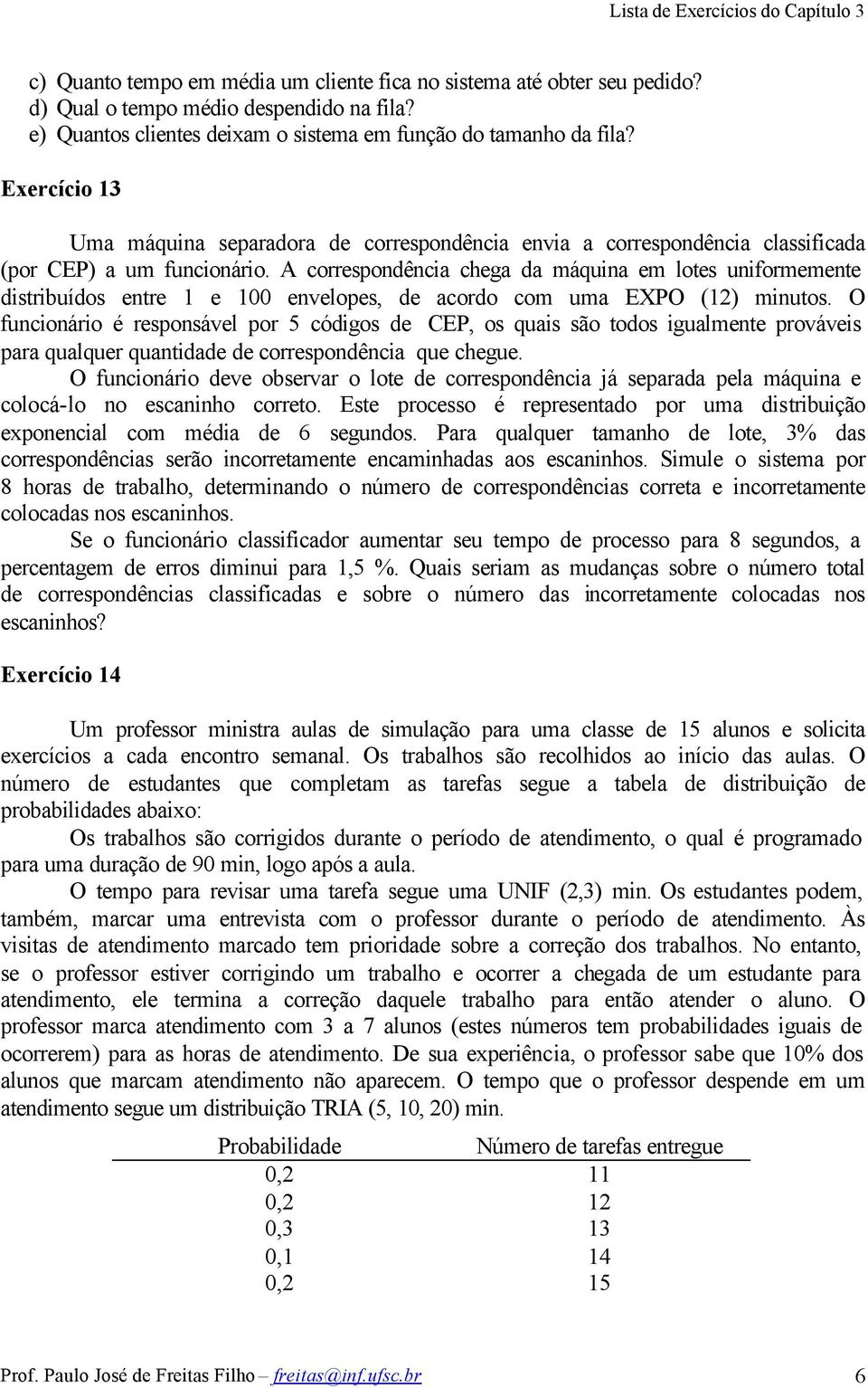 A correspondência chega da máquina em lotes uniformemente distribuídos entre 1 e 100 envelopes, de acordo com uma EXPO (12) minutos.