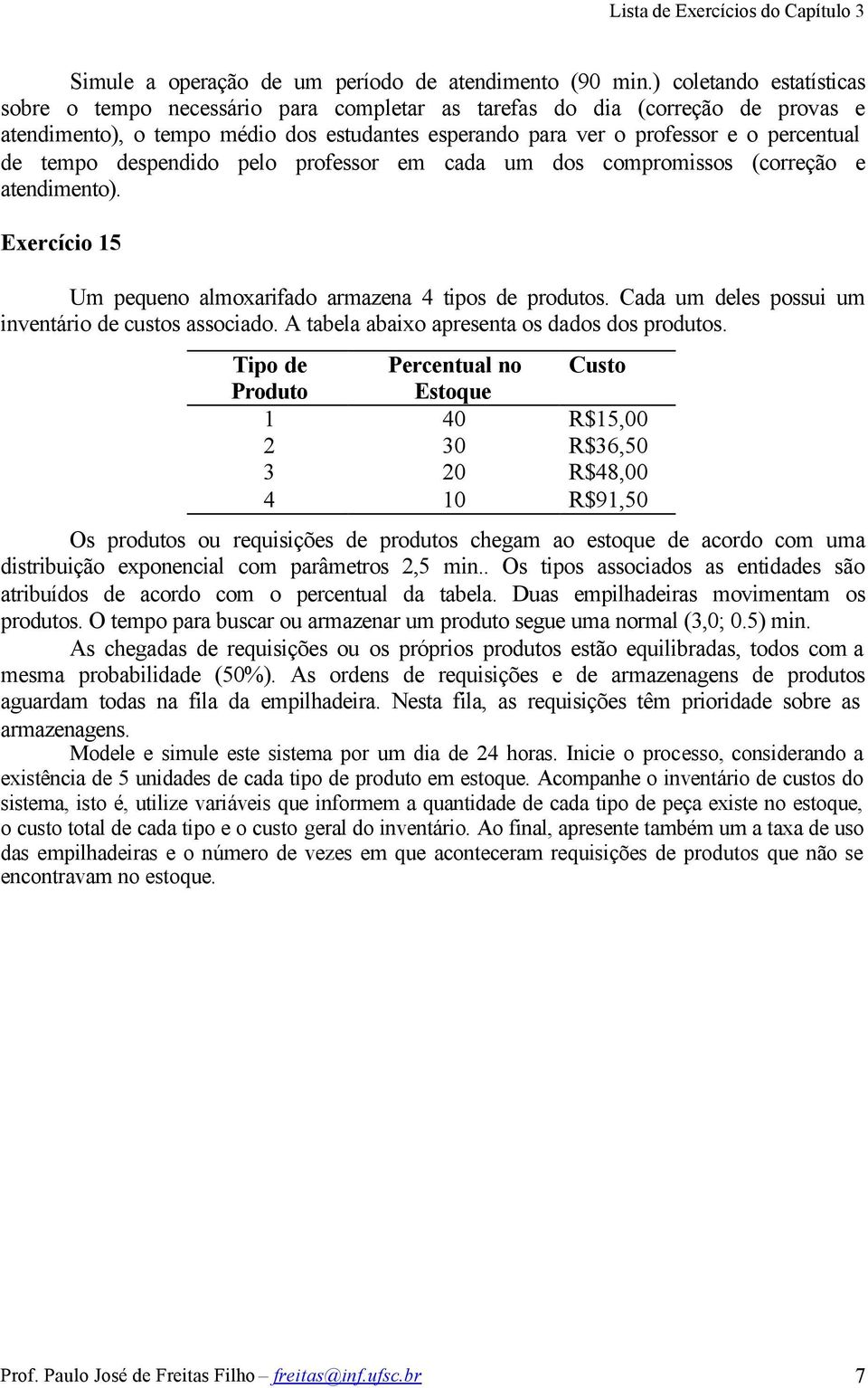 tempo despendido pelo professor em cada um dos compromissos (correção e atendimento). Exercício 15 Um pequeno almoxarifado armazena 4 tipos de produtos.