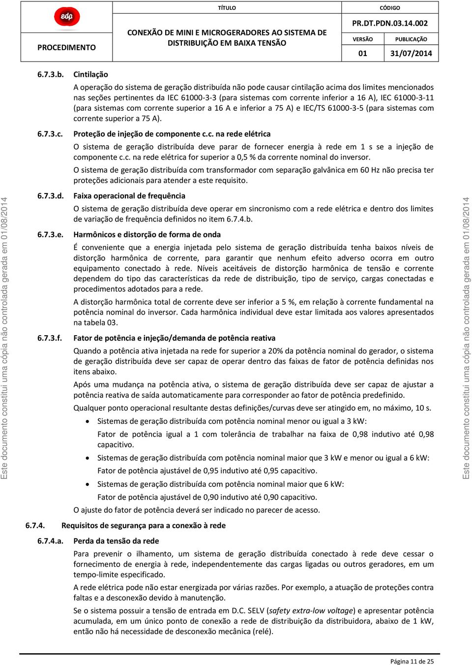 IEC 61000-3-11 (para sistemas com corrente superior a 16 A e inferior a 75 A) e IEC/TS 61000-3-5 (para sistemas com corrente superior a 75 A). Proteção de injeção de componente c.c. na rede elétrica O sistema de geração distribuída deve parar de fornecer energia à rede em 1 s se a injeção de componente c.