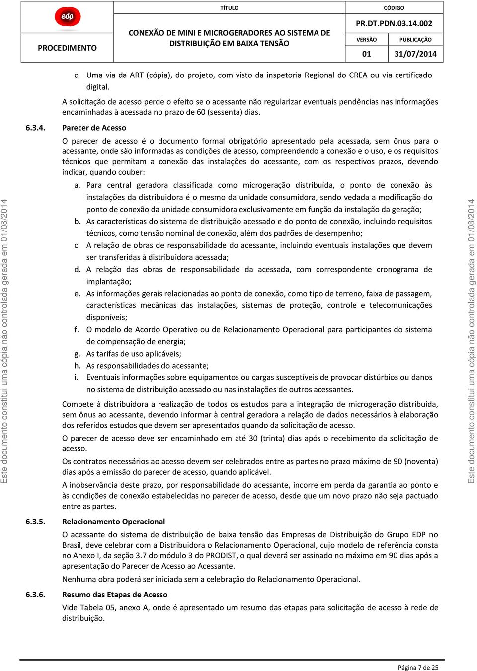 Parecer de Acesso O parecer de acesso é o documento formal obrigatório apresentado pela acessada, sem ônus para o acessante, onde são informadas as condições de acesso, compreendendo a conexão e o