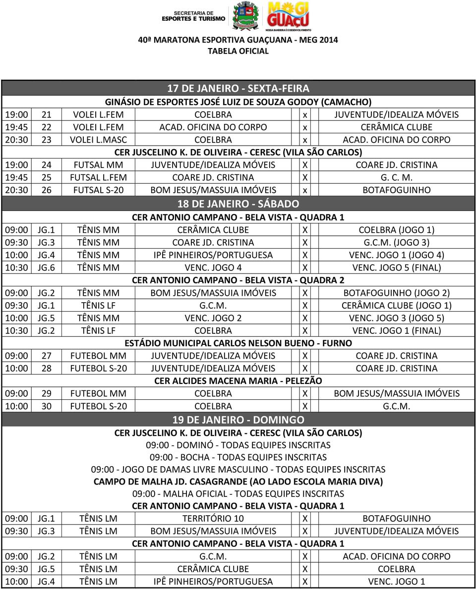 1 TÊNIS MM CERÂMICA CLUBE X (JOGO 1) 09:30 JG.3 TÊNIS MM X (JOGO 3) 10:00 JG.4 TÊNIS MM X VENC. JOGO 1 (JOGO 4) 10:30 JG.6 TÊNIS MM VENC. JOGO 4 X VENC.