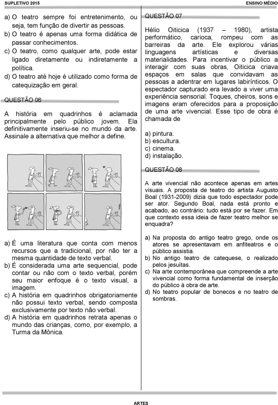 QUESTÃO 06 A história em quadrinhos é aclamada principalmente pelo público jovem. Ela definitivamente inseriu-se no mundo da arte. Assinale a alternativa que melhor a define.