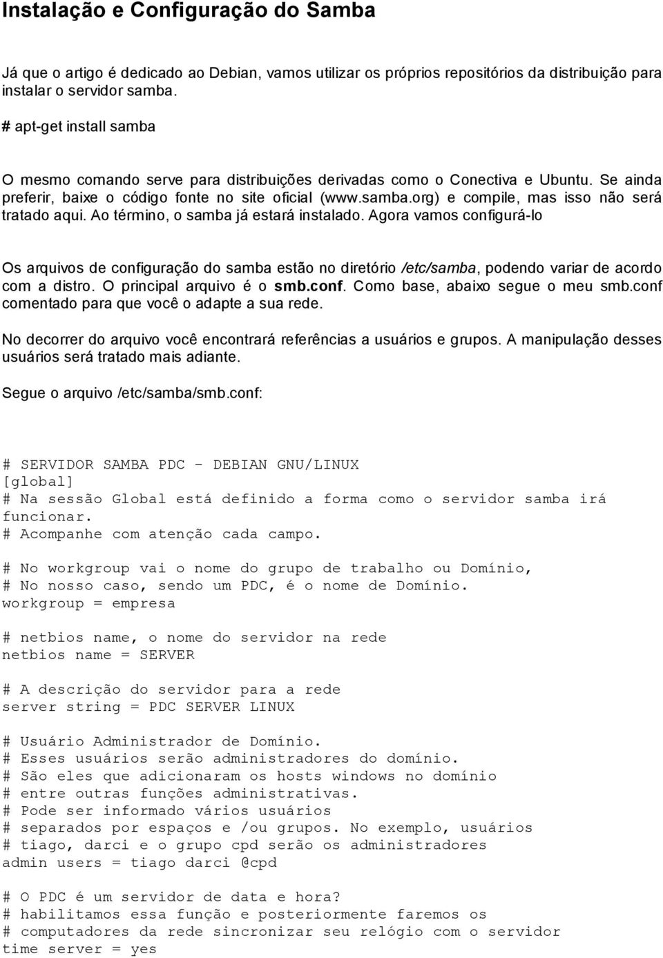 Ao término, o samba já estará instalado. Agora vamos configurá lo Os arquivos de configuração do samba estão no diretório /etc/samba, podendo variar de acordo com a distro.