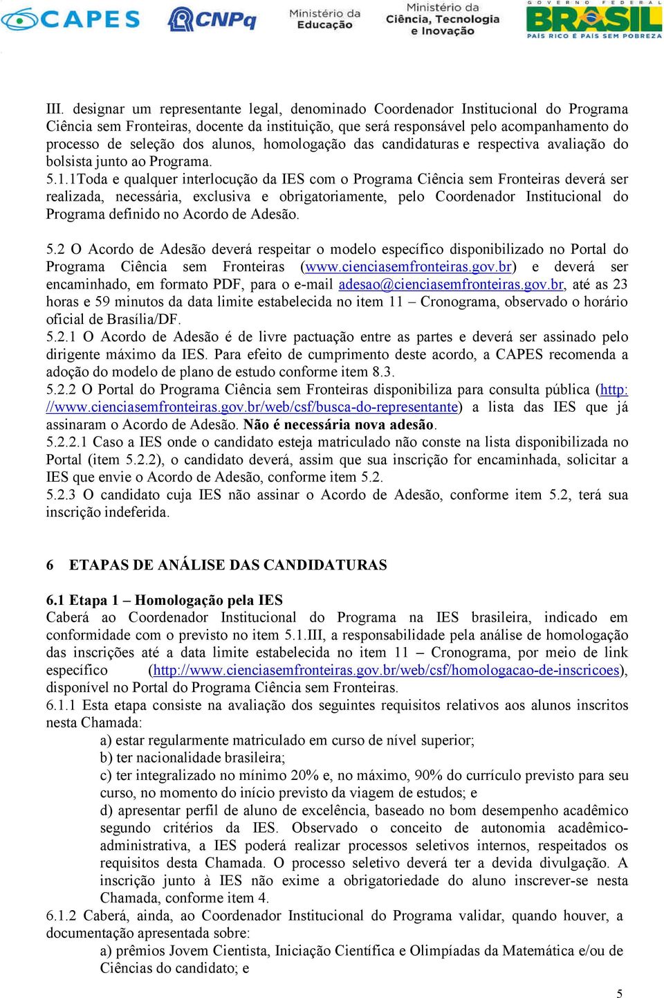 1Toda e qualquer interlocução da IES com o Programa Ciência sem Fronteiras deverá ser realizada, necessária, exclusiva e obrigatoriamente, pelo Coordenador Institucional do Programa definido no