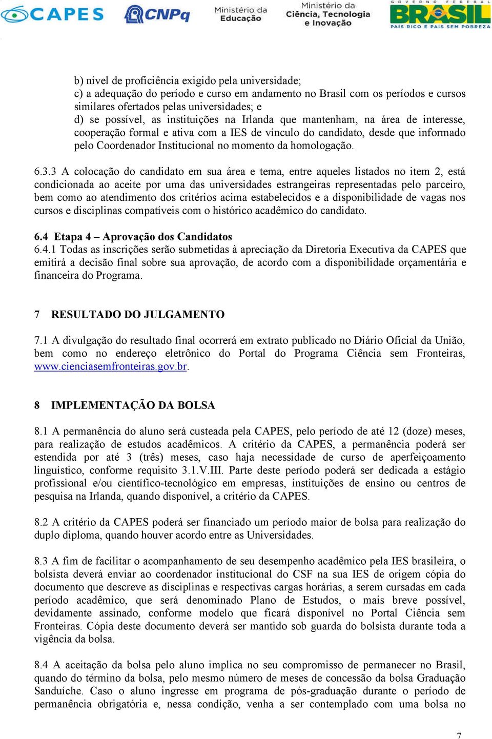 6.3.3 A colocação do candidato em sua área e tema, entre aqueles listados no item 2, está condicionada ao aceite por uma das universidades estrangeiras representadas pelo parceiro, bem como ao