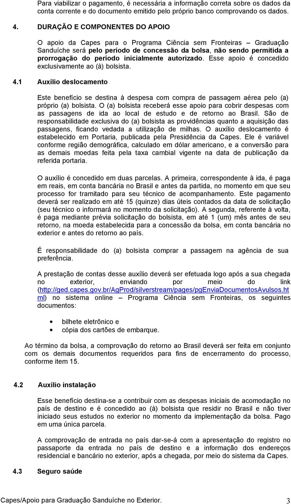 inicialmente autorizado. Esse apoio é concedido exclusivamente ao (à) bolsista. 4.1 Auxílio deslocamento Este benefício se destina à despesa com compra de passagem aérea pelo (a) próprio (a) bolsista.