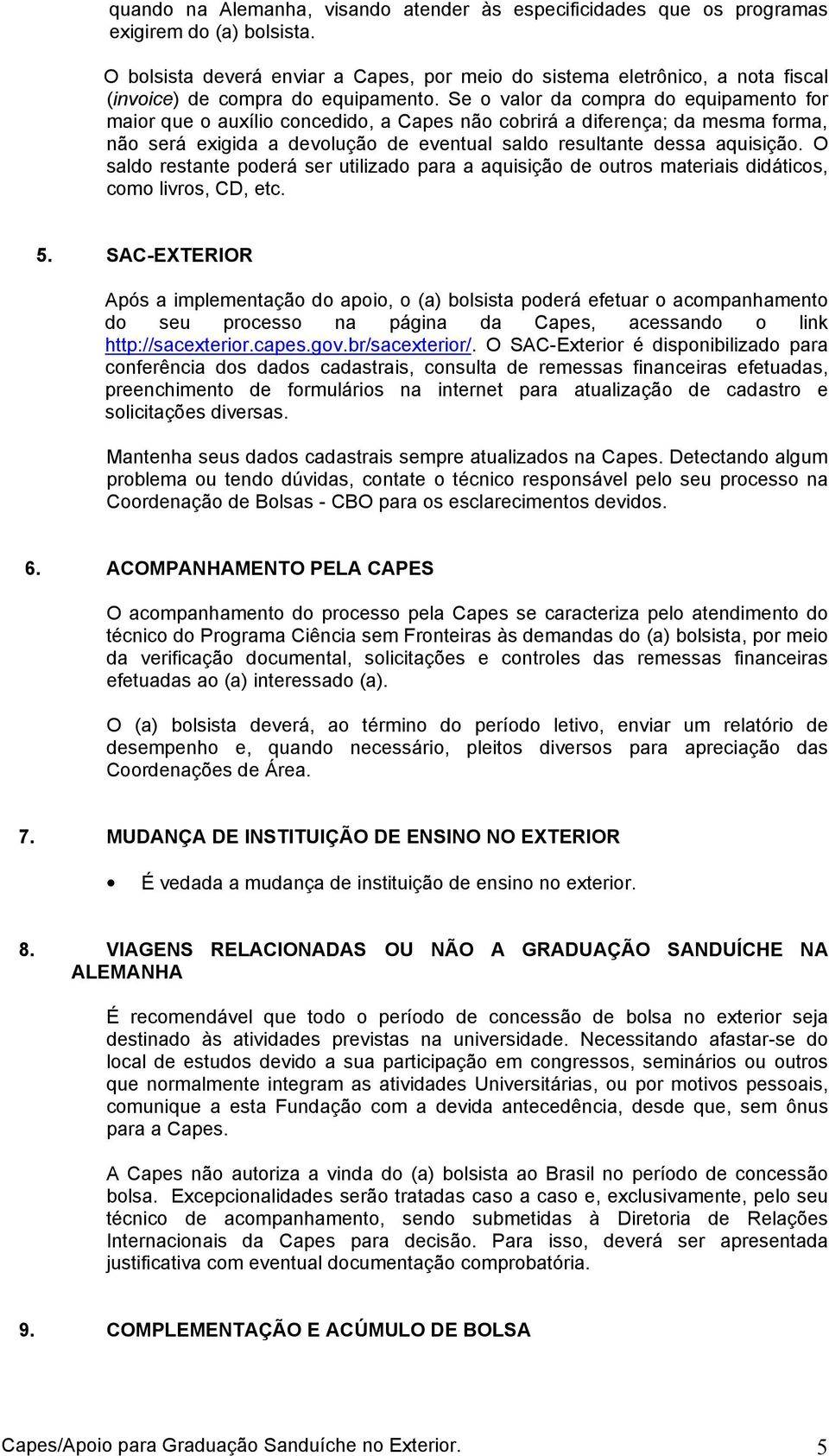 Se o valor da compra do equipamento for maior que o auxílio concedido, a Capes não cobrirá a diferença; da mesma forma, não será exigida a devolução de eventual saldo resultante dessa aquisição.