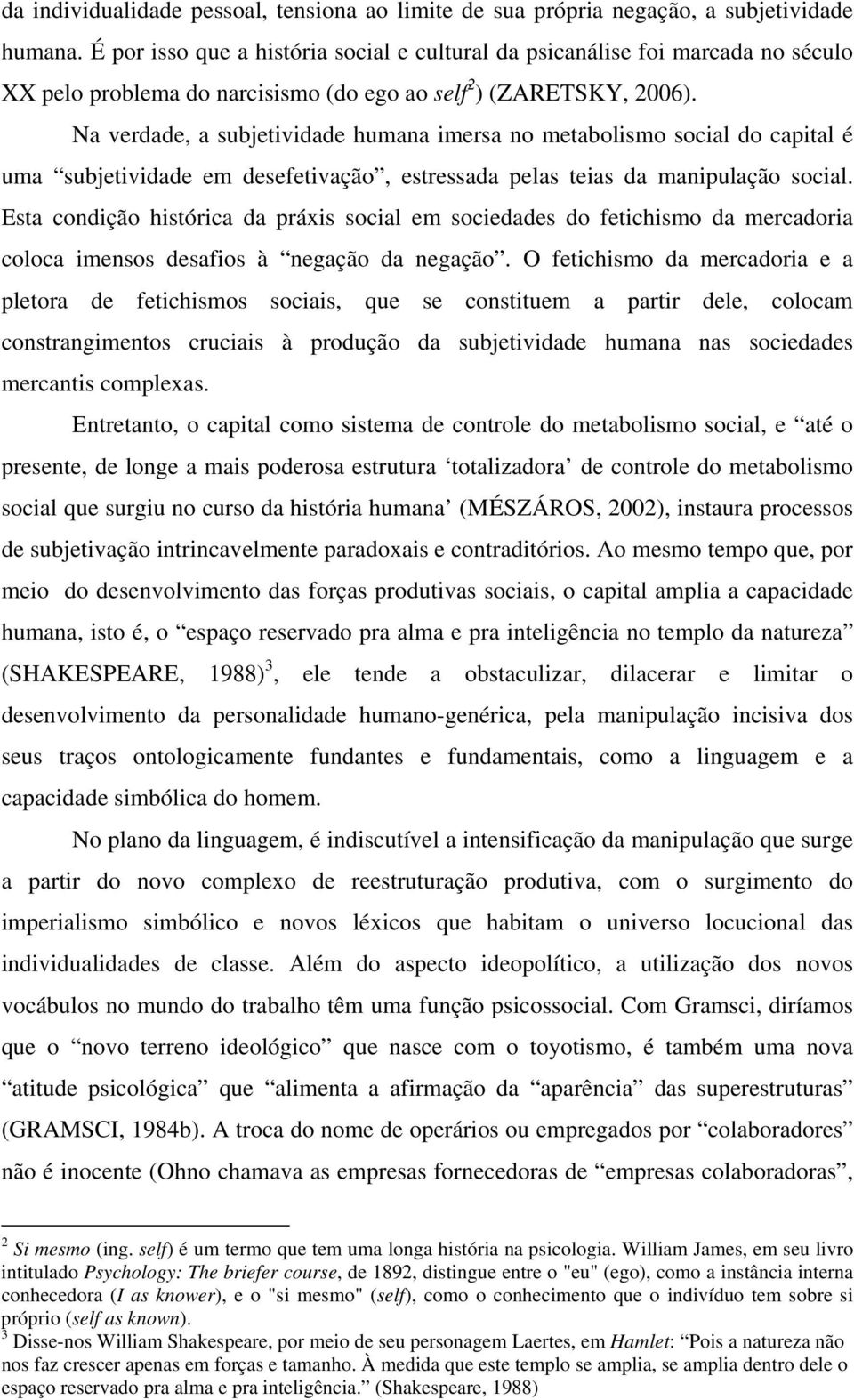 Na verdade, a subjetividade humana imersa no metabolismo social do capital é uma subjetividade em desefetivação, estressada pelas teias da manipulação social.