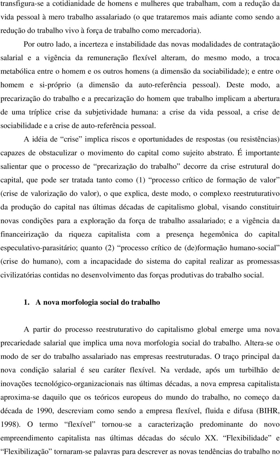 Por outro lado, a incerteza e instabilidade das novas modalidades de contratação salarial e a vigência da remuneração flexível alteram, do mesmo modo, a troca metabólica entre o homem e os outros