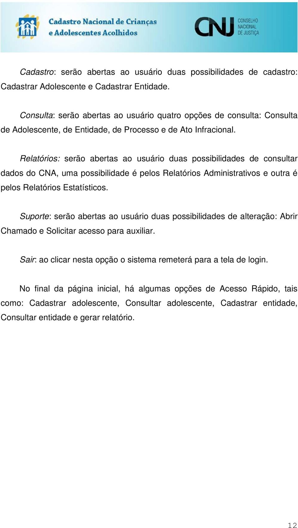 Relatórios: serão abertas ao usuário duas possibilidades de consultar dados do CNA, uma possibilidade é pelos Relatórios Administrativos e outra é pelos Relatórios Estatísticos.