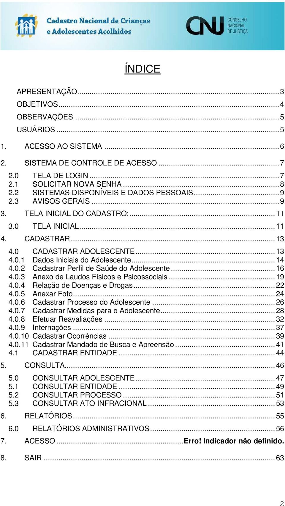 .. 14 4.0.2 Cadastrar Perfil de Saúde do Adolescente... 16 4.0.3 Anexo de Laudos Físicos e Psicossociais... 19 4.0.4 Relação de Doenças e Drogas... 22 4.0.5 Anexar Foto... 24 4.0.6 Cadastrar Processo do Adolescente.