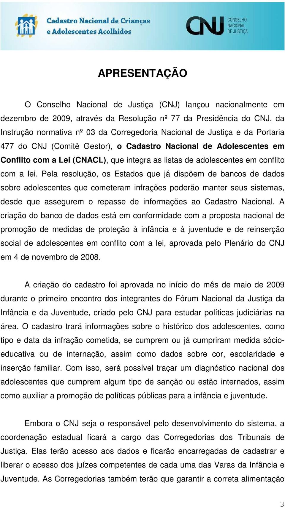 Pela resolução, os Estados que já dispõem de bancos de dados sobre adolescentes que cometeram infrações poderão manter seus sistemas, desde que assegurem o repasse de informações ao Cadastro Nacional.