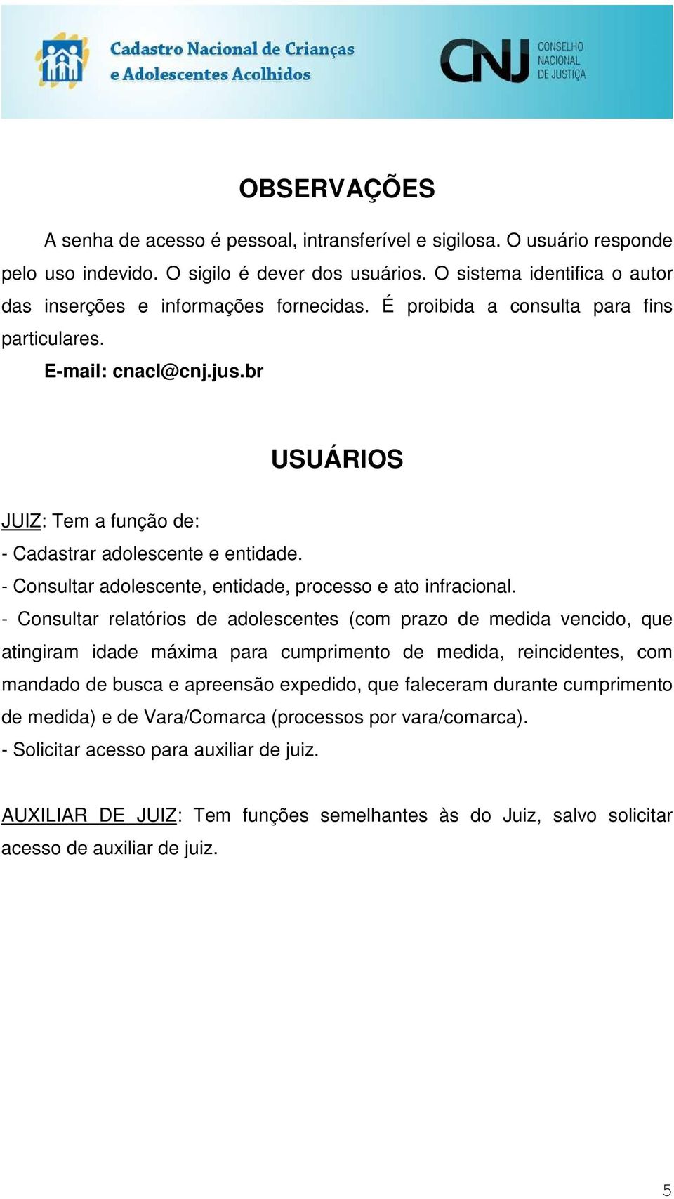 br USUÁRIOS JUIZ: Tem a função de: - Cadastrar adolescente e entidade. - Consultar adolescente, entidade, processo e ato infracional.