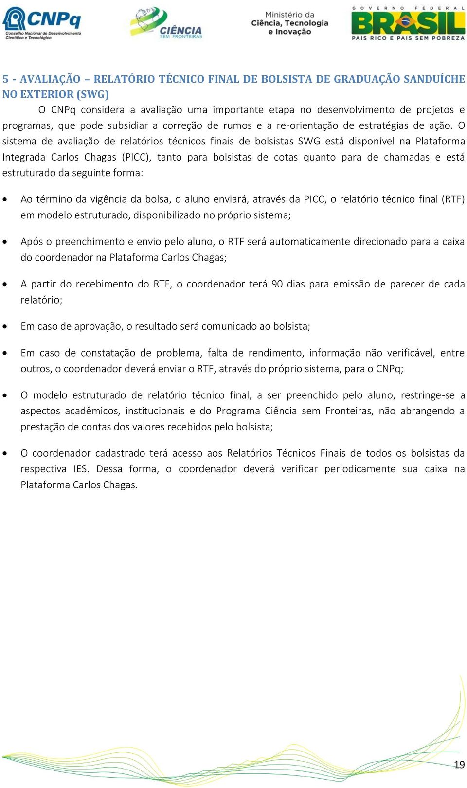 O sistema de avaliação de relatórios técnicos finais de bolsistas SWG está disponível na Plataforma Integrada Carlos Chagas (PICC), tanto para bolsistas de cotas quanto para de chamadas e está