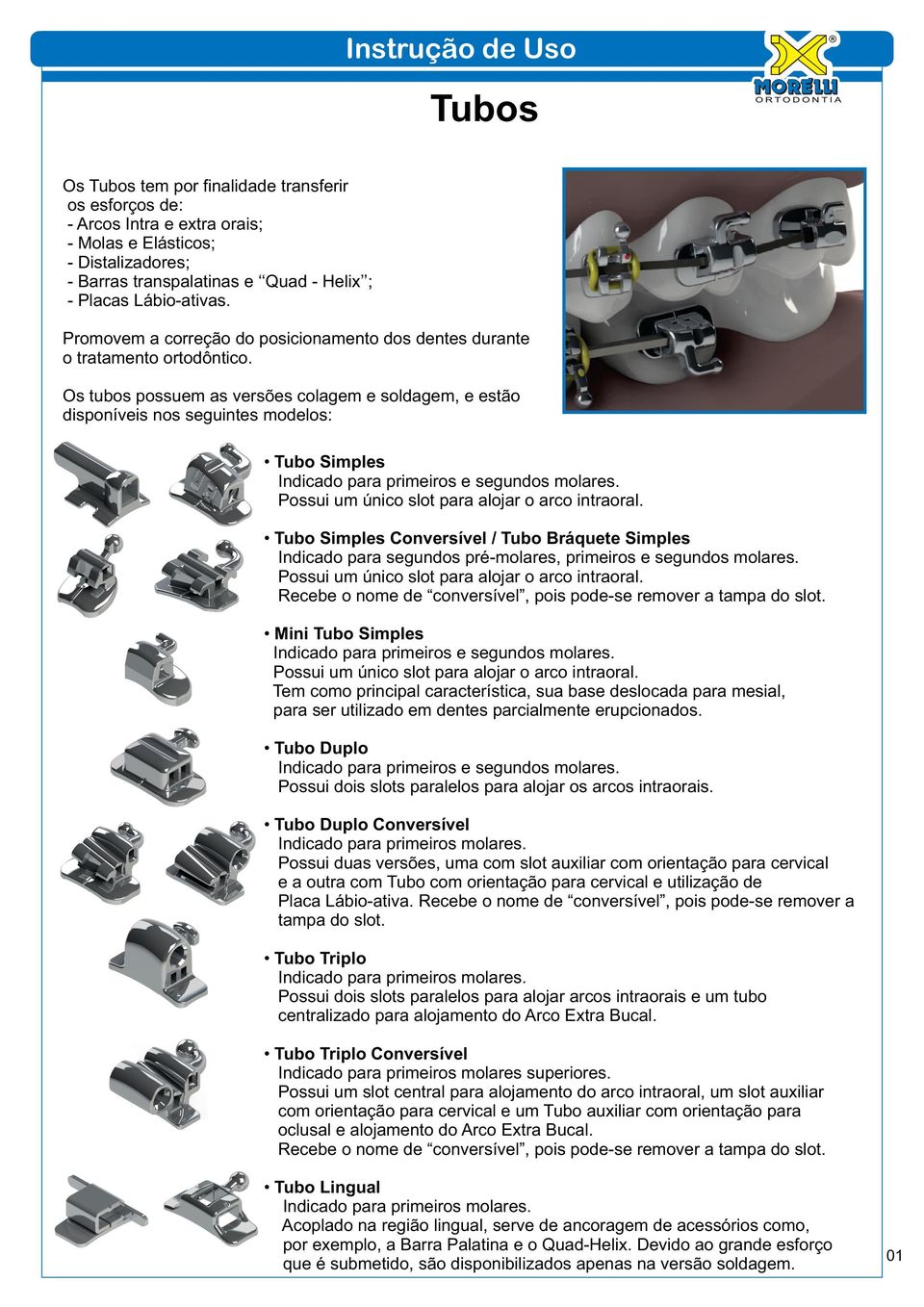 Os tubos possuem as versões colagem e soldagem, e estão disponíveis nos seguintes modelos: Tubo Simples Indicado para primeiros e segundos molares. Possui um único slot para alojar o arco intraoral.