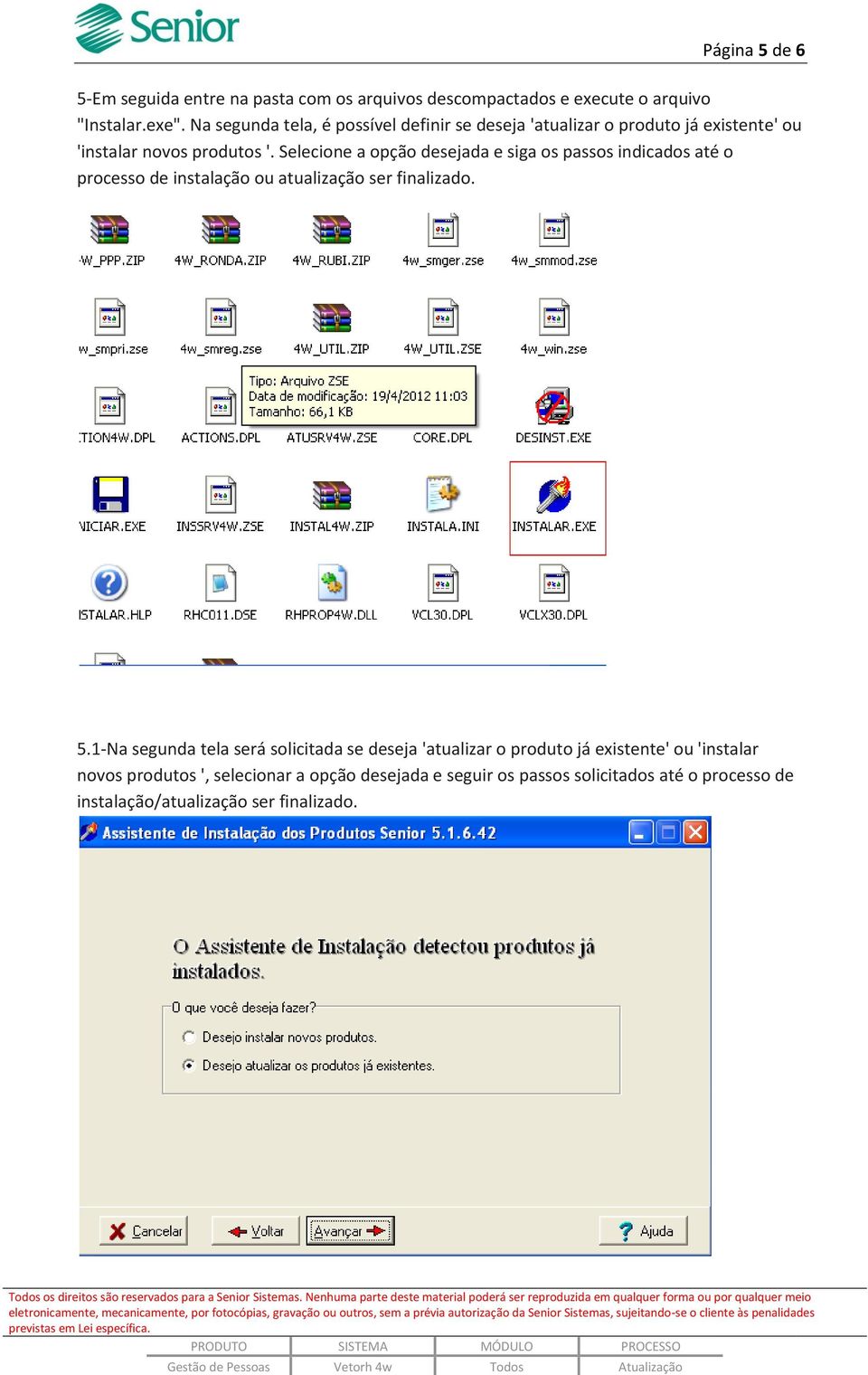 Selecione a opção desejada e siga os passos indicados até o processo de instalação ou atualização ser finalizado. 5.