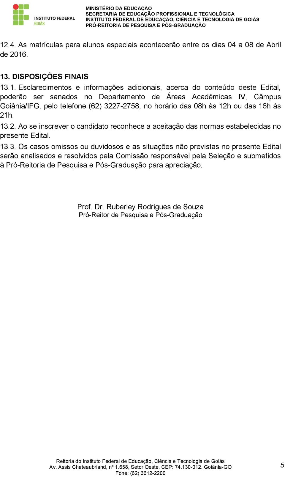 3227-2758, no horário das 08h às 12h ou das 16h às 21h. 13.2. Ao se inscrever o candidato reconhece a aceitação das normas estabelecidas no presente Edital. 13.3. Os casos omissos ou