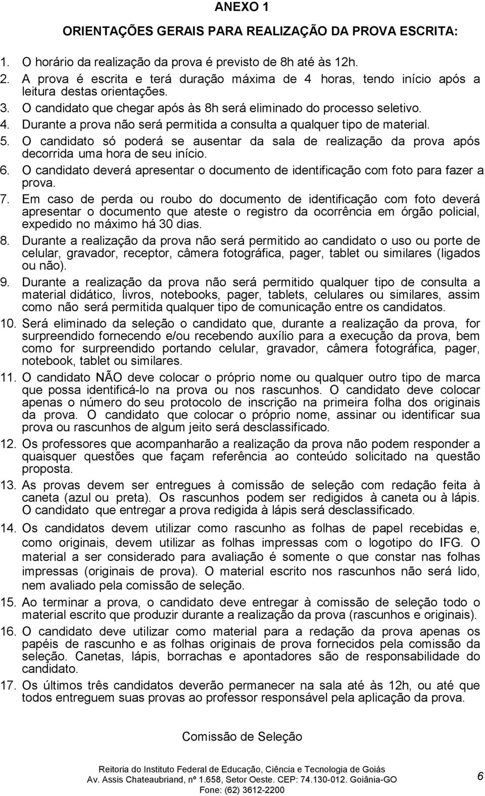 5. O candidato só poderá se ausentar da sala de realização da prova após decorrida uma hora de seu início. 6. O candidato deverá apresentar o documento de identificação com foto para fazer a prova. 7.