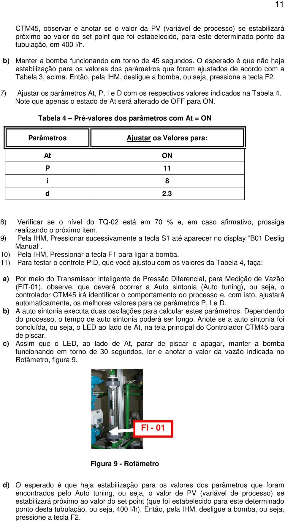 Então, pela IHM, desligue a bomba, ou seja, pressione a tecla F2. 7) Ajustar os parâmetros At, P, I e D com os respectivos valores indicados na Tabela 4.