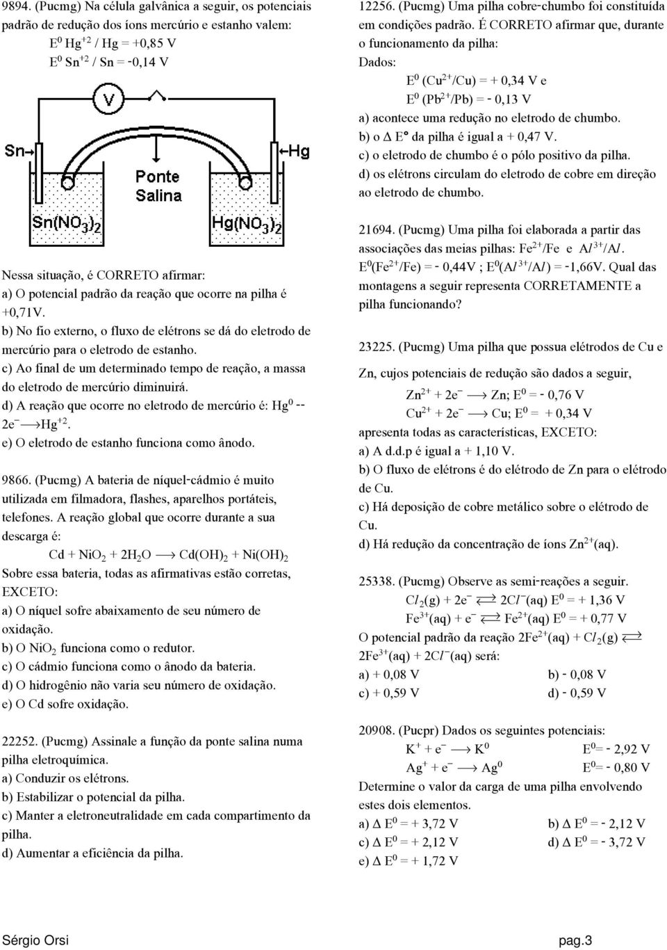 c) Ao final de um determinado tempo de reação, a massa do eletrodo de mercúrio diminuirá. d) A reação que ocorre no eletrodo de mercúrio é: Hg -- 2e ëhg. e) O eletrodo de estanho funciona como ânodo.