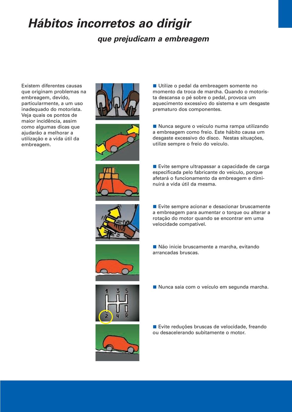 Quando o motorista descansa o pé sobre o pedal, provoca um aquecimento excessivo do sistema e um desgaste prematuro dos componentes.