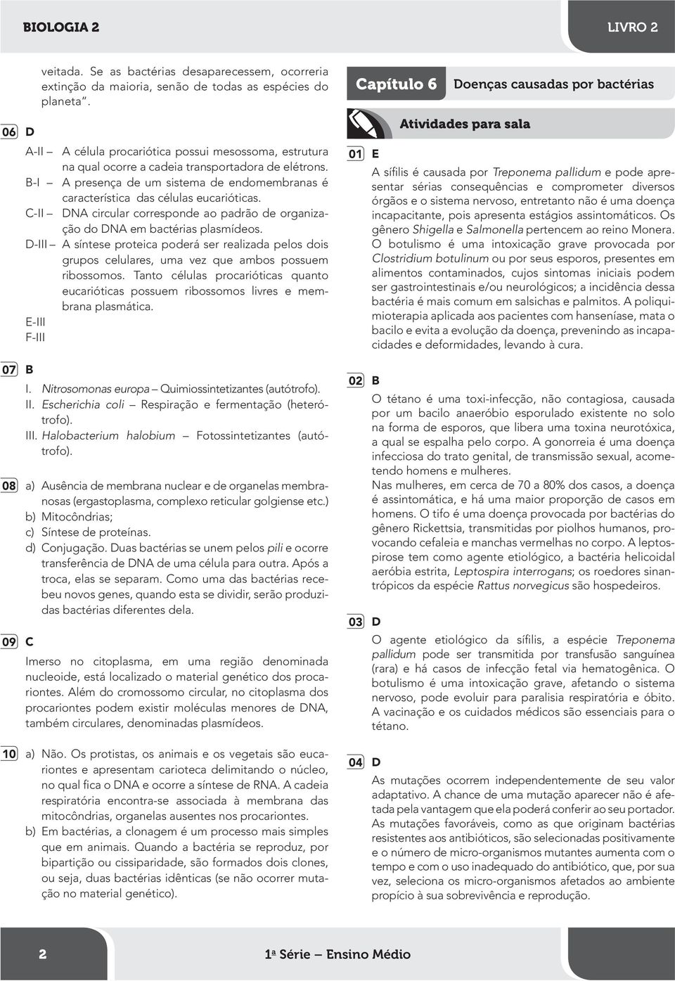 B-I A presença de um sistema de endomembranas é característica das células eucarióticas. C-II DNA circular corresponde ao padrão de organização do DNA em bactérias plasmídeos.