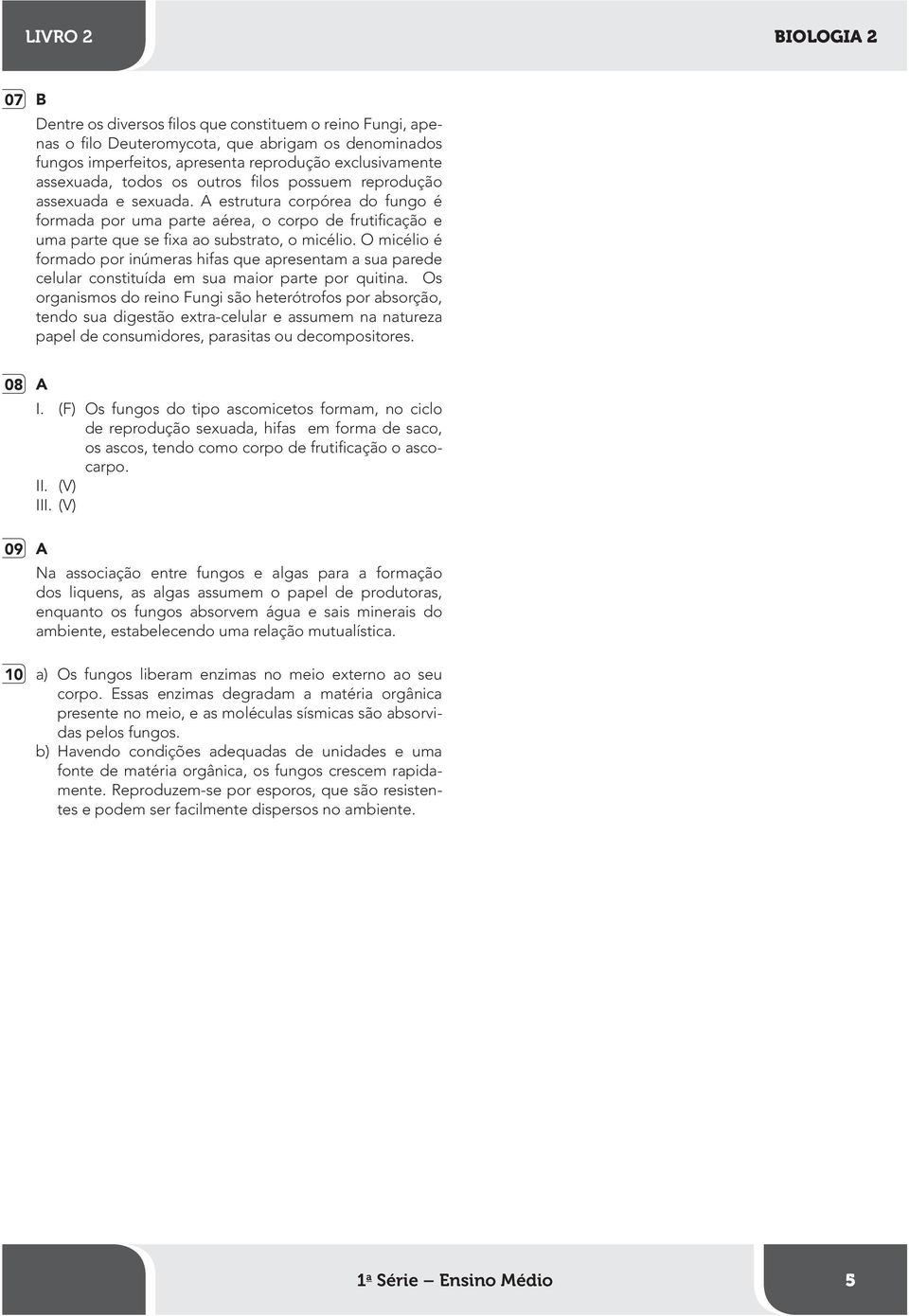 O micélio é formado por inúmeras hifas que apresentam a sua parede celular constituída em sua maior parte por quitina.