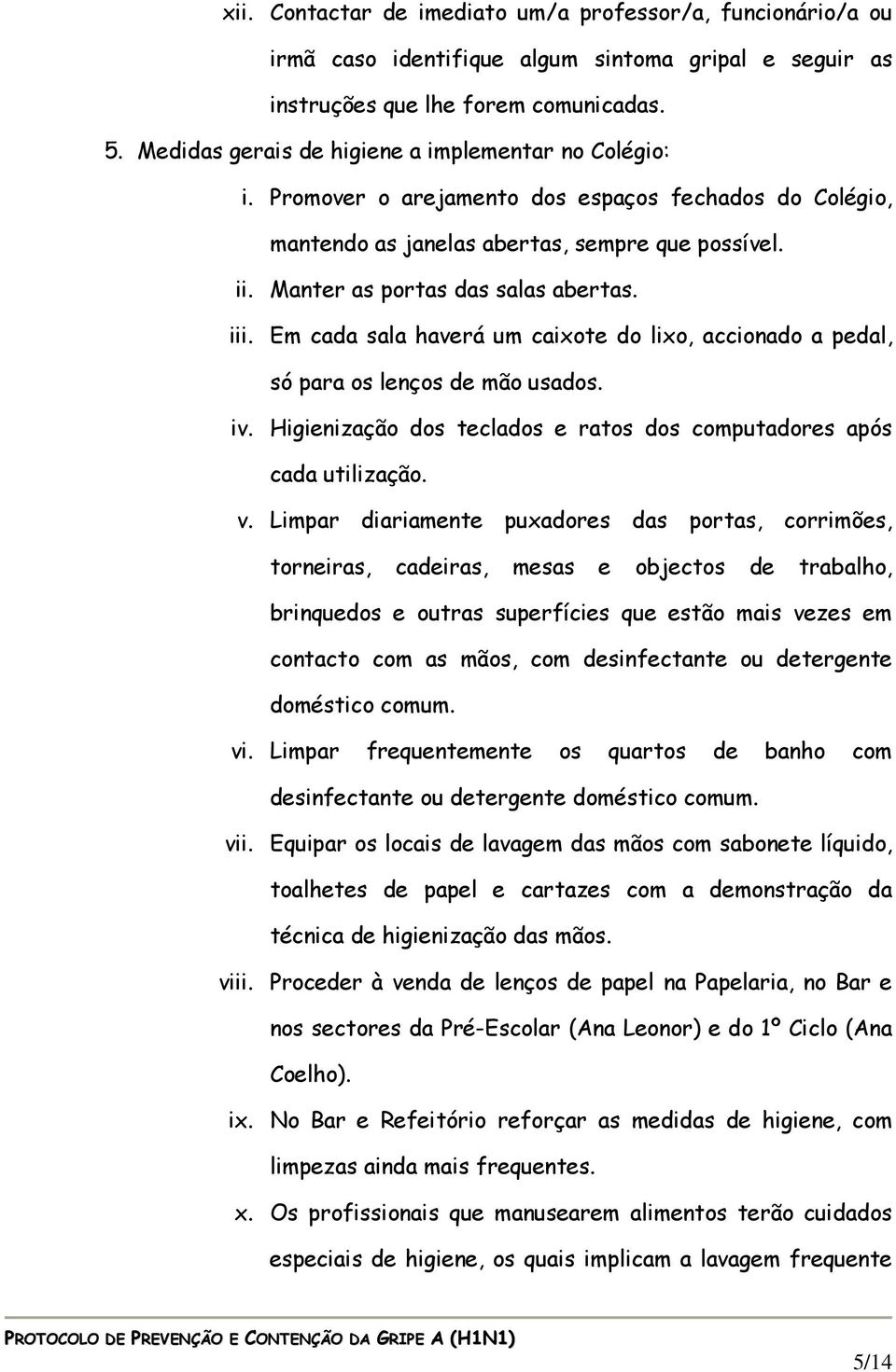 iii. Em cada sala haverá um caixote do lixo, accionado a pedal, só para os lenços de mão usados. iv. Higienização dos teclados e ratos dos computadores após cada utilização. v.