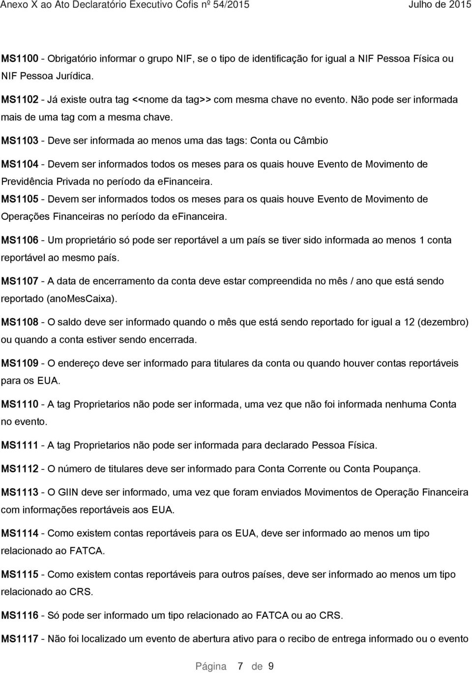 MS1103 - Deve ser informada ao menos uma das tags: Conta ou Câmbio MS1104 - Devem ser informados todos os meses para os quais houve Evento de Movimento de Previdência Privada no período da