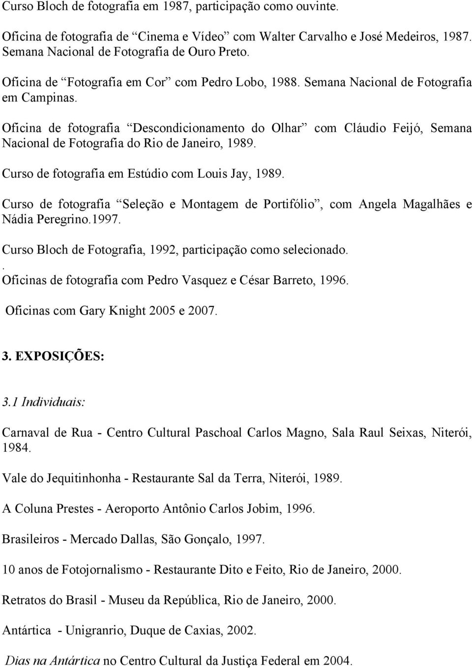 1989 Curso de fotografia em Estúdio com Louis Jay, 1989 Curso de fotografia Seleção e Montagem de Portifólio, com Angela Magalhães e Nádia Peregrino1997 Curso Bloch de Fotografia, 1992, participação