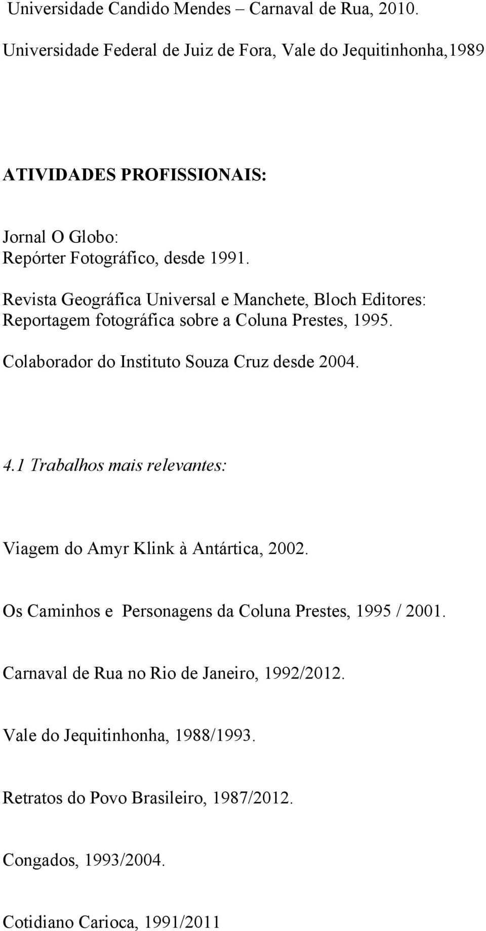 Instituto Souza Cruz desde 2004 41 Trabalhos mais relevantes: Viagem do Amyr Klink à Antártica, 2002 Os Caminhos e Personagens da Coluna Prestes, 1995 / 2001