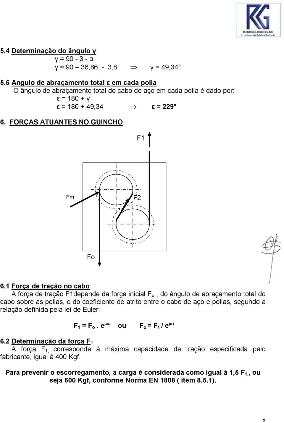 1 Força de tração no cabo A força de tração F1depende da força inicial F o, do ângulo de abraçamento total do cabo sobre as polias, e do coeficiente de atrito entre o cabo de aço e polias, segundo a