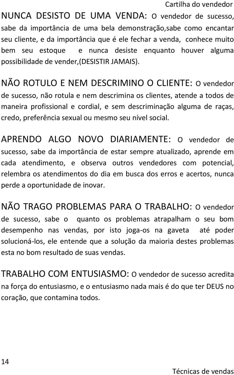 NÃO ROTULO E NEM DESCRIMINO O CLIENTE: O vendedor de sucesso, não rotula e nem descrimina os clientes, atende a todos de maneira profissional e cordial, e sem descriminação alguma de raças, credo,