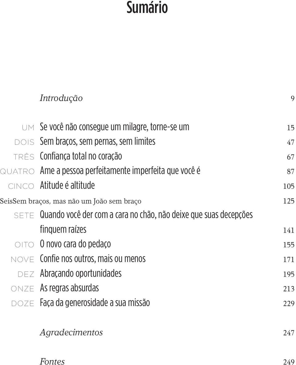 125 Sete Quando você der com a cara no chão, não deixe que suas decepções finquem raízes 141 Oito O novo cara do pedaço 155 Nove Confie nos