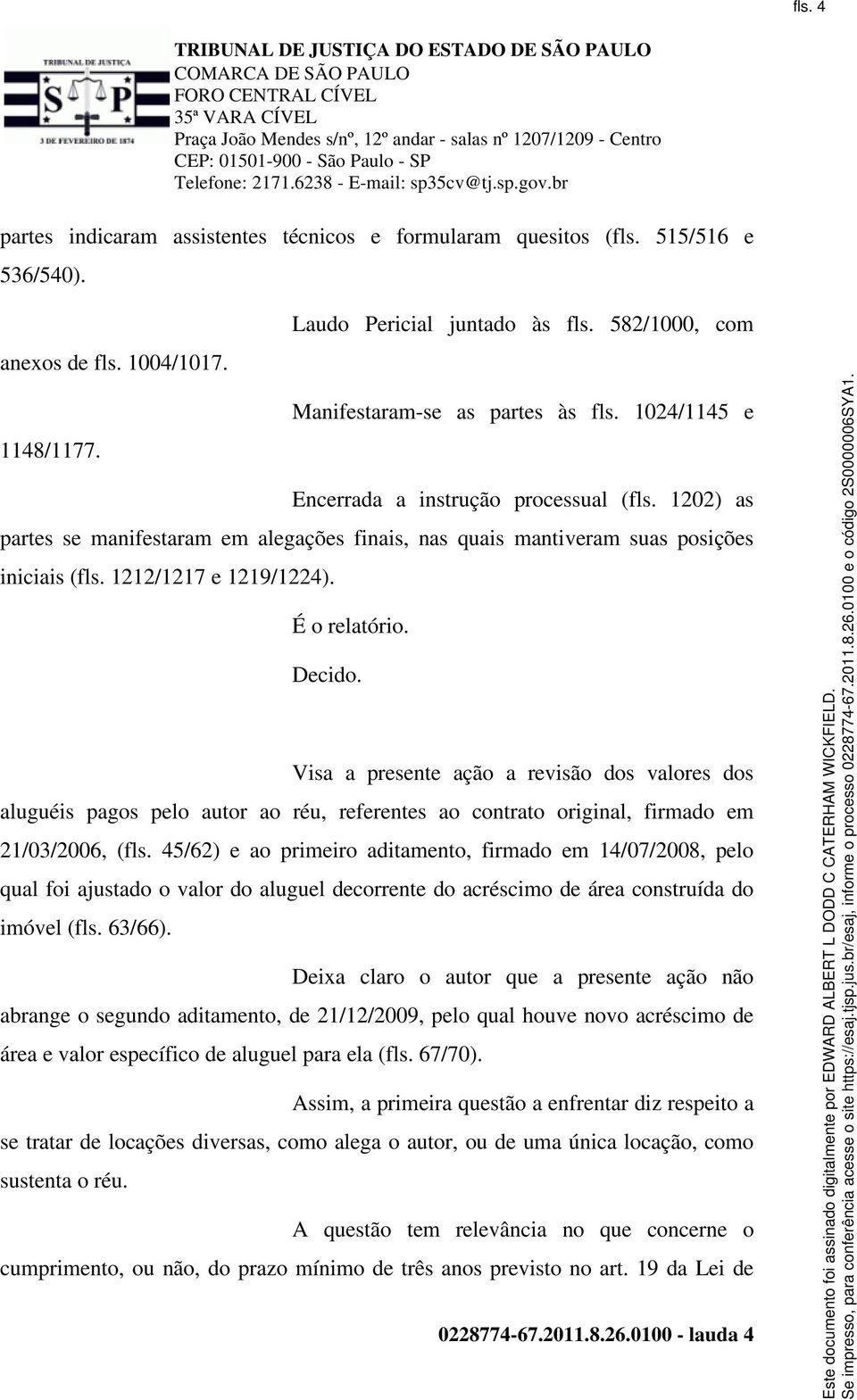 É o relatório. Decido. Visa a presente ação a revisão dos valores dos aluguéis pagos pelo autor ao réu, referentes ao contrato original, firmado em 21/03/2006, (fls.