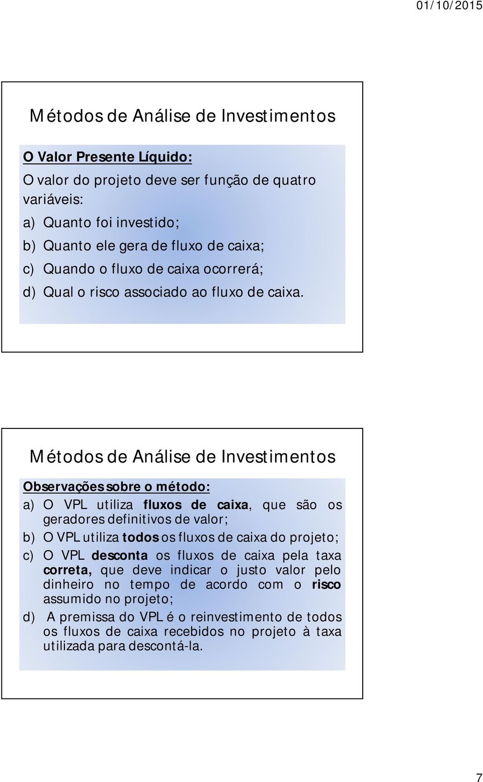 Observações sobre o método: a) O VPL utiliza fluxos de caixa, que são os geradores definitivos de valor; b) O VPL utiliza todos os fluxos de caixa do projeto; c) O